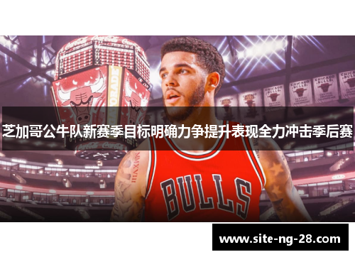 芝加哥公牛队新赛季目标明确力争提升表现全力冲击季后赛