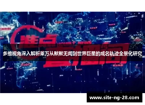 多维视角深入解析莱万从默默无闻到世界巨星的成名轨迹全景化研究