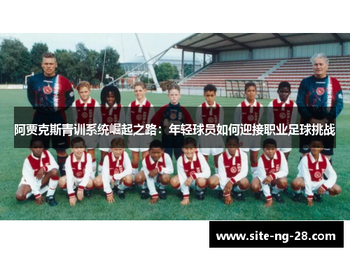 阿贾克斯青训系统崛起之路：年轻球员如何迎接职业足球挑战