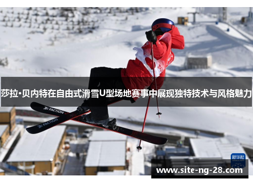 莎拉·贝内特在自由式滑雪U型场地赛事中展现独特技术与风格魅力