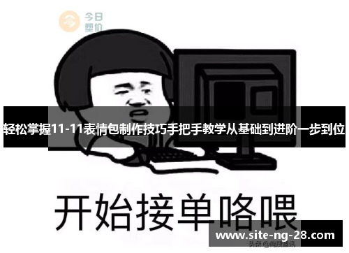 轻松掌握11-11表情包制作技巧手把手教学从基础到进阶一步到位