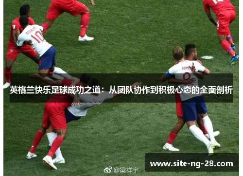 英格兰快乐足球成功之道：从团队协作到积极心态的全面剖析