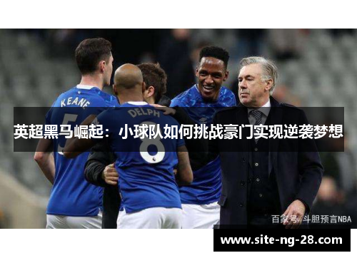 英超黑马崛起：小球队如何挑战豪门实现逆袭梦想