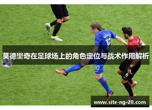 莫德里奇在足球场上的角色定位与战术作用解析