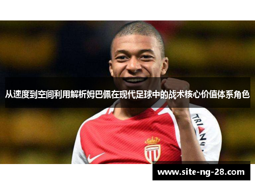 从速度到空间利用解析姆巴佩在现代足球中的战术核心价值体系角色