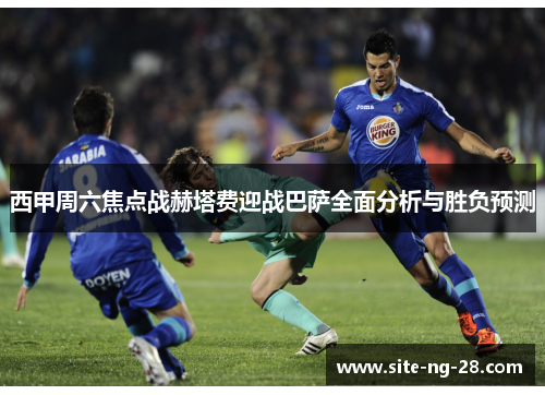 西甲周六焦点战赫塔费迎战巴萨全面分析与胜负预测