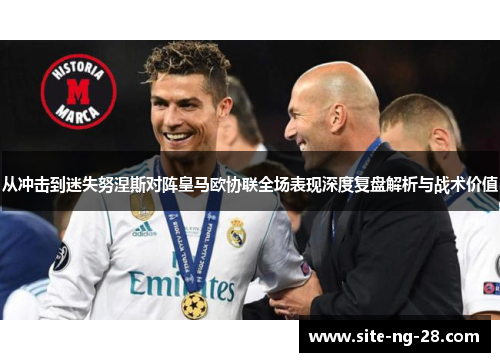 从冲击到迷失努涅斯对阵皇马欧协联全场表现深度复盘解析与战术价值