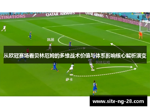 从欧冠赛场看贝林厄姆的多维战术价值与体系影响核心解析演变