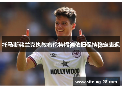 托马斯弗兰克执教布伦特福德依旧保持稳定表现