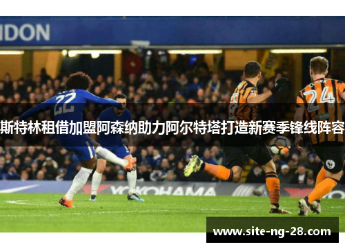 斯特林租借加盟阿森纳助力阿尔特塔打造新赛季锋线阵容