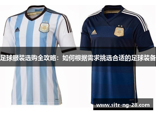 足球服装选购全攻略：如何根据需求挑选合适的足球装备