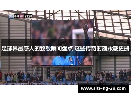 足球界最感人的致敬瞬间盘点 这些传奇时刻永载史册