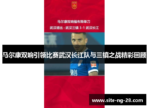 马尔康双响引领比赛武汉长江队与三镇之战精彩回顾