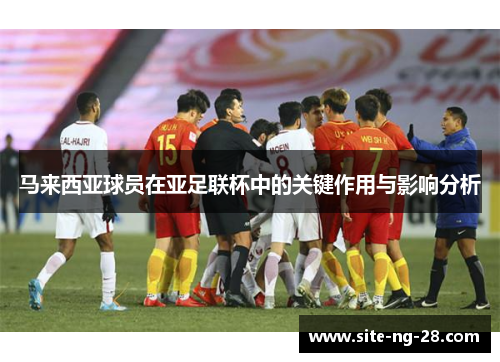 马来西亚球员在亚足联杯中的关键作用与影响分析