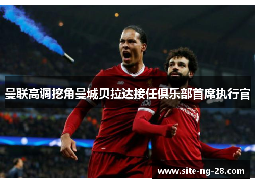 曼联高调挖角曼城贝拉达接任俱乐部首席执行官
