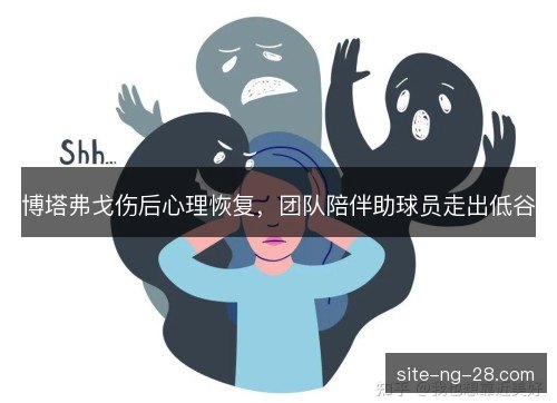 博塔弗戈伤后心理恢复，团队陪伴助球员走出低谷