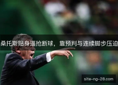 桑托斯贴身逼抢断球，靠预判与连续脚步压迫